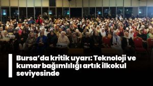 Bursa’da kritik uyarı: Teknoloji ve kumar bağımlılığı artık ilkokul seviyesinde