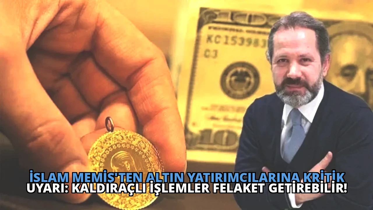 İslam Memiş’ten Altın Yatırımcılarına Kritik Uyarı: Kaldıraçlı İşlemler Felaket Getirebilir!