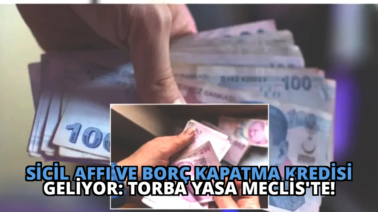 Sicil Affı ve Borç Kapatma Kredisi Geliyor: Torba Yasa Meclis’te!