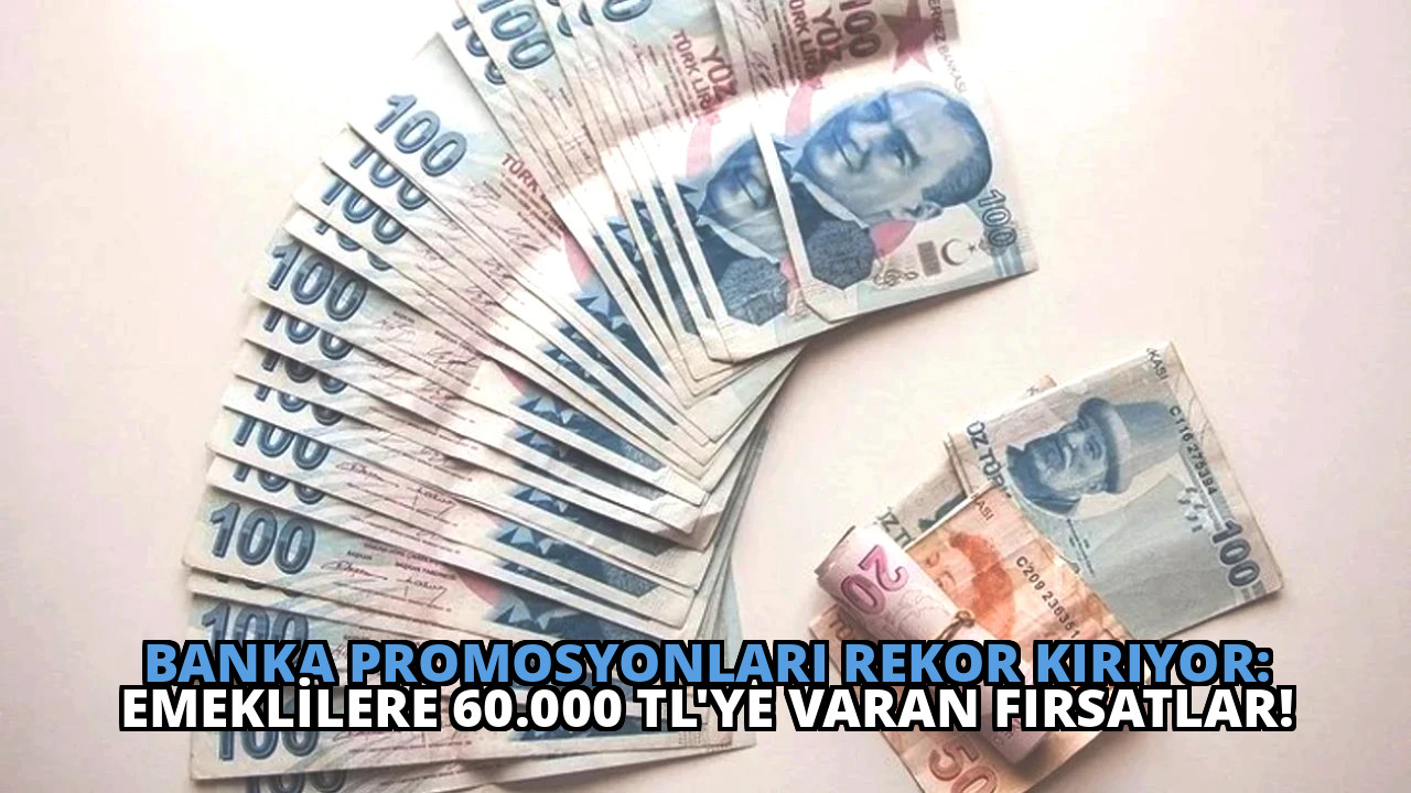 Banka Promosyonları Rekor Kırıyor: Emeklilere 60.000 TL’ye Varan Fırsatlar!