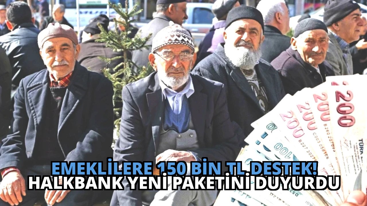 Emeklilere 150 Bin TL Destek! Halkbank Yeni Paketini Duyurdu