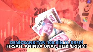 DenizBank’tan 100 Bin TL Kredi Fırsatı: Anında Onay, Hızlı Erişim!