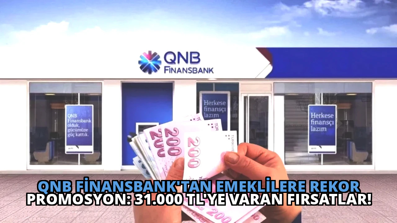 QNB Finansbank’tan Emeklilere Rekor Promosyon: 31.000 TL’ye Varan Fırsatlar!
