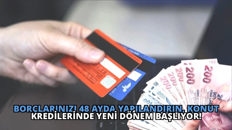 Borçlarınızı 48 Ayda Yapılandırın, Konut Kredilerinde Yeni Dönem Başlıyor!