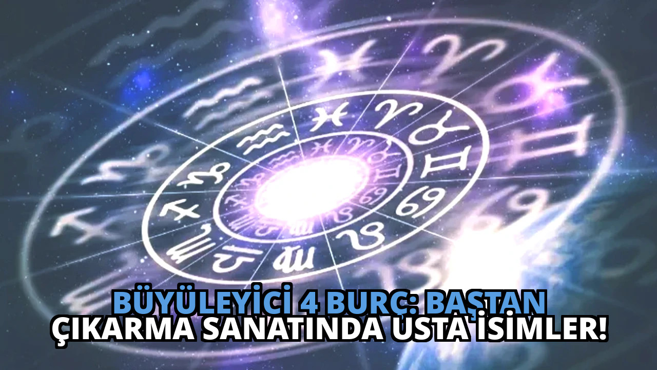 Büyüleyici 4 Burç: Baştan Çıkarma Sanatında Usta İsimler!