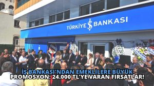 İş Bankası’ndan Emeklilere Büyük Promosyon: 24.000 TL’ye Varan Fırsatlar!