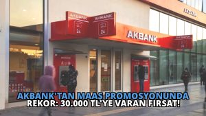 Akbank’tan Maaş Promosyonunda Rekor: 30.000 TL’ye Varan Fırsat!