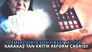Emeklilikte Son Fırsat mı? İsa Karakaş’tan Kritik Reform Çağrısı!