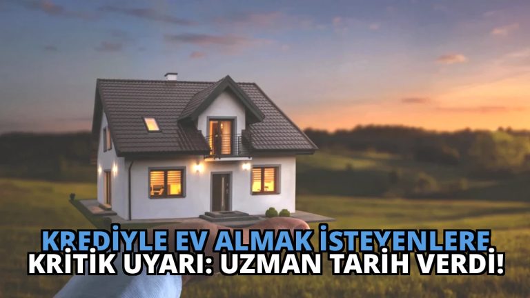 Krediyle Ev Almak İsteyenlere Kritik Uyarı: Uzman Tarih Verdi!