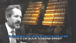 İslam Memiş’ten Gram Altın İçin Şok Uyarı: ‘610 TL’lik İşçilik Tuzağına Dikkat!’