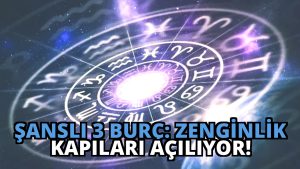 Şanslı 3 Burç: Zenginlik Kapıları Açılıyor!
