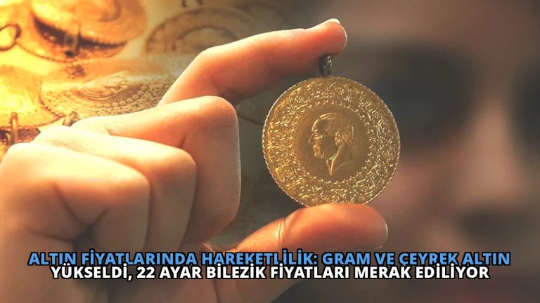 Altın Fiyatlarında Hareketlilik: Gram ve Çeyrek Altın Yükseldi, 22 Ayar Bilezik Fiyatları Merak Ediliyor
